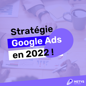 Google Ads Stratégie en 2022 !